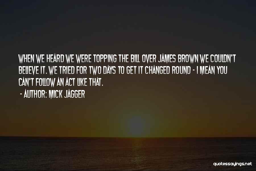 Mick Jagger Quotes: When We Heard We Were Topping The Bill Over James Brown We Couldn't Believe It. We Tried For Two Days