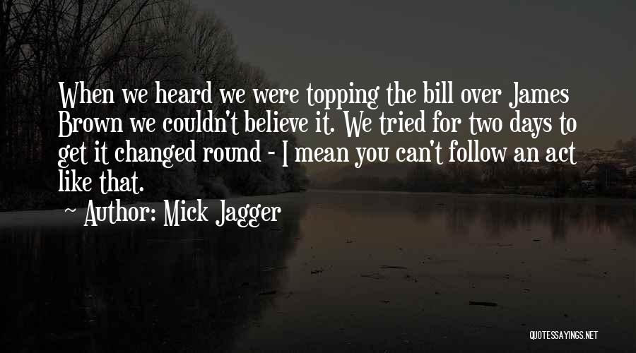 Mick Jagger Quotes: When We Heard We Were Topping The Bill Over James Brown We Couldn't Believe It. We Tried For Two Days