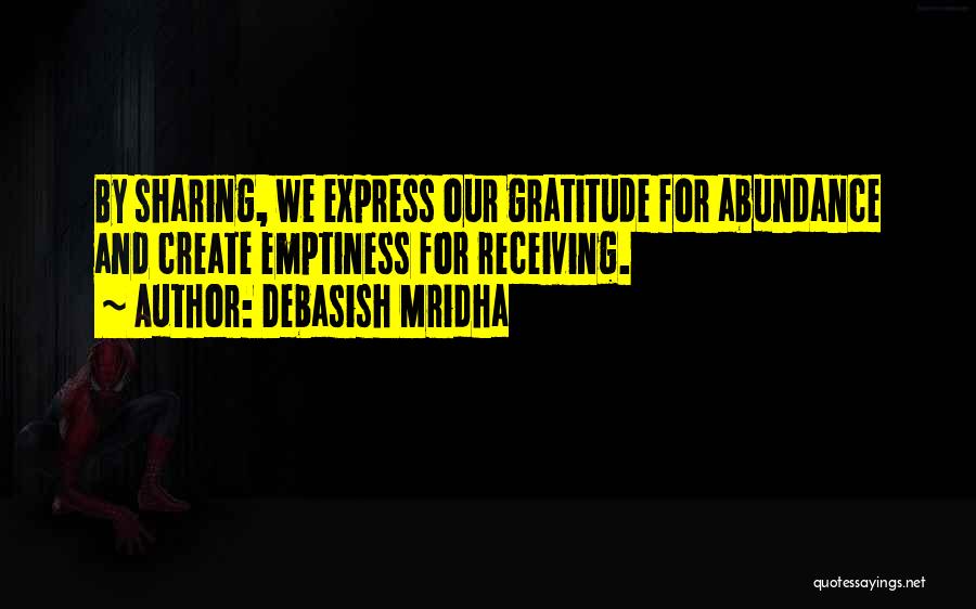Debasish Mridha Quotes: By Sharing, We Express Our Gratitude For Abundance And Create Emptiness For Receiving.