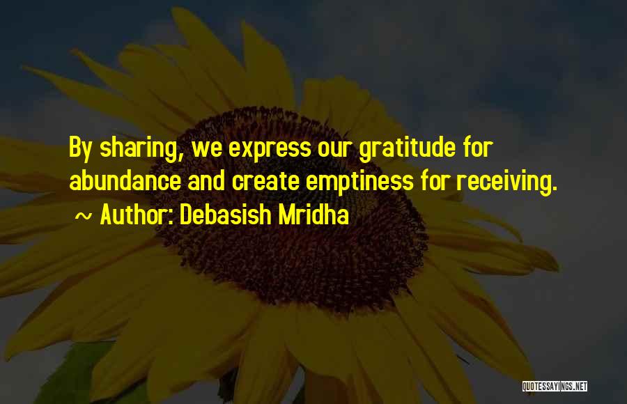 Debasish Mridha Quotes: By Sharing, We Express Our Gratitude For Abundance And Create Emptiness For Receiving.