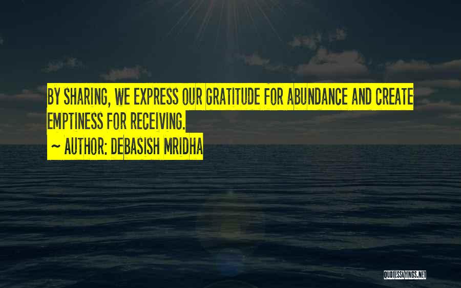 Debasish Mridha Quotes: By Sharing, We Express Our Gratitude For Abundance And Create Emptiness For Receiving.