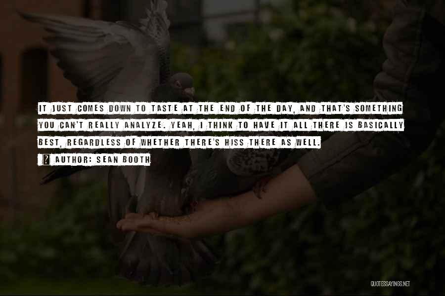 Sean Booth Quotes: It Just Comes Down To Taste At The End Of The Day, And That's Something You Can't Really Analyze. Yeah,