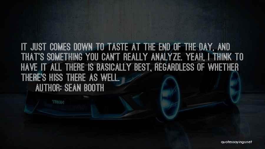 Sean Booth Quotes: It Just Comes Down To Taste At The End Of The Day, And That's Something You Can't Really Analyze. Yeah,