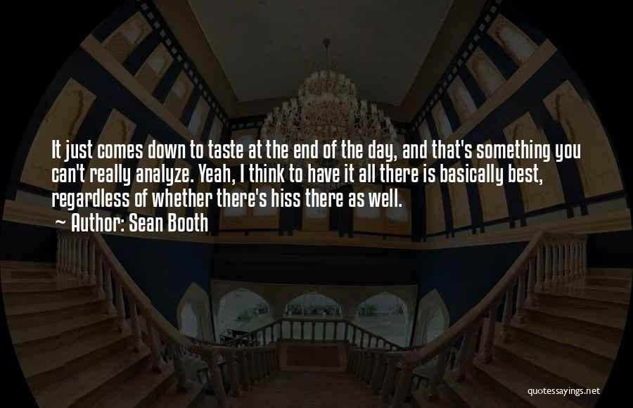 Sean Booth Quotes: It Just Comes Down To Taste At The End Of The Day, And That's Something You Can't Really Analyze. Yeah,