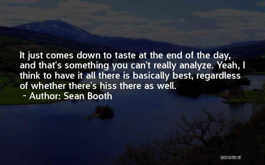 Sean Booth Quotes: It Just Comes Down To Taste At The End Of The Day, And That's Something You Can't Really Analyze. Yeah,