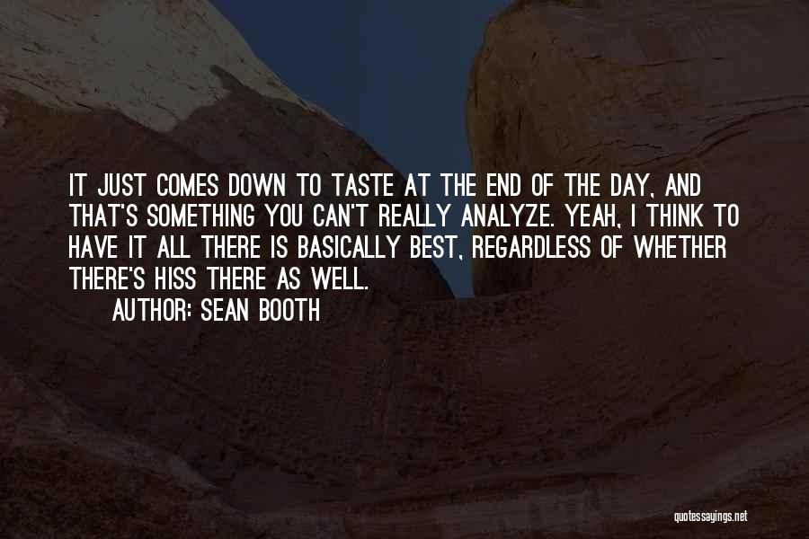 Sean Booth Quotes: It Just Comes Down To Taste At The End Of The Day, And That's Something You Can't Really Analyze. Yeah,