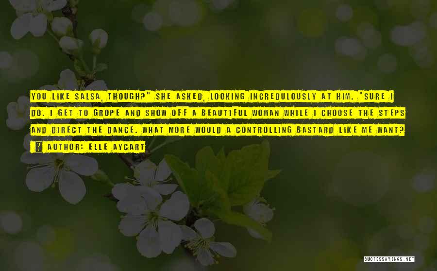Elle Aycart Quotes: You Like Salsa, Though? She Asked, Looking Incredulously At Him. Sure I Do. I Get To Grope And Show Off