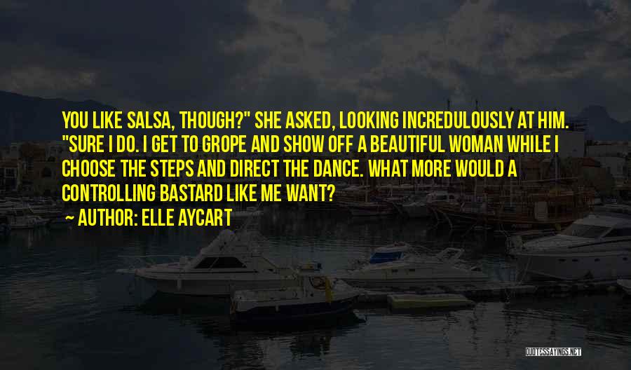 Elle Aycart Quotes: You Like Salsa, Though? She Asked, Looking Incredulously At Him. Sure I Do. I Get To Grope And Show Off