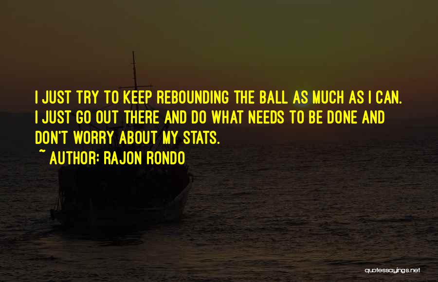 Rajon Rondo Quotes: I Just Try To Keep Rebounding The Ball As Much As I Can. I Just Go Out There And Do