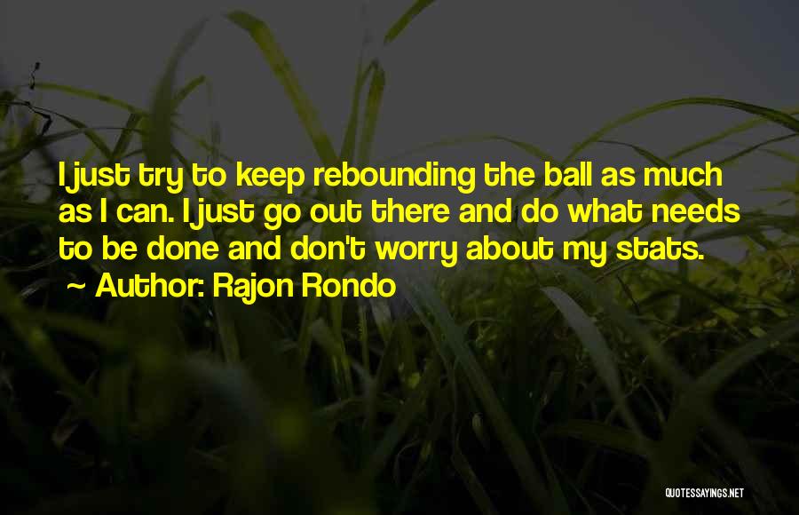 Rajon Rondo Quotes: I Just Try To Keep Rebounding The Ball As Much As I Can. I Just Go Out There And Do