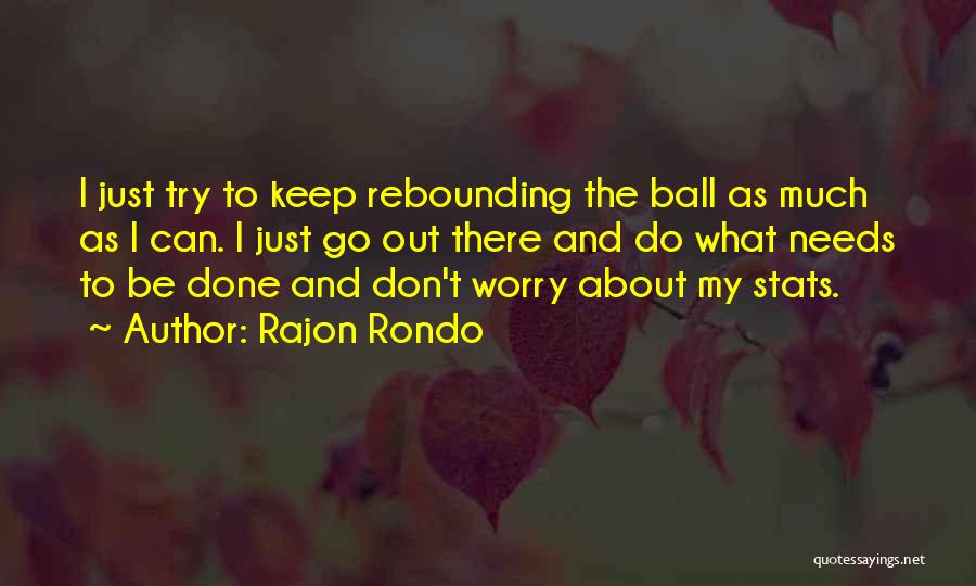 Rajon Rondo Quotes: I Just Try To Keep Rebounding The Ball As Much As I Can. I Just Go Out There And Do
