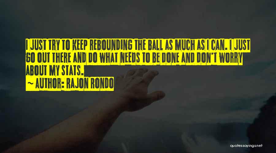 Rajon Rondo Quotes: I Just Try To Keep Rebounding The Ball As Much As I Can. I Just Go Out There And Do