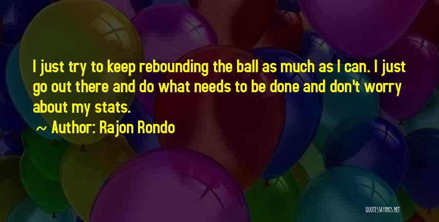 Rajon Rondo Quotes: I Just Try To Keep Rebounding The Ball As Much As I Can. I Just Go Out There And Do