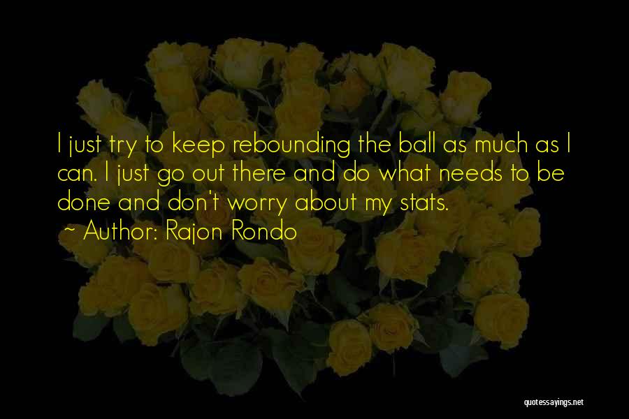 Rajon Rondo Quotes: I Just Try To Keep Rebounding The Ball As Much As I Can. I Just Go Out There And Do