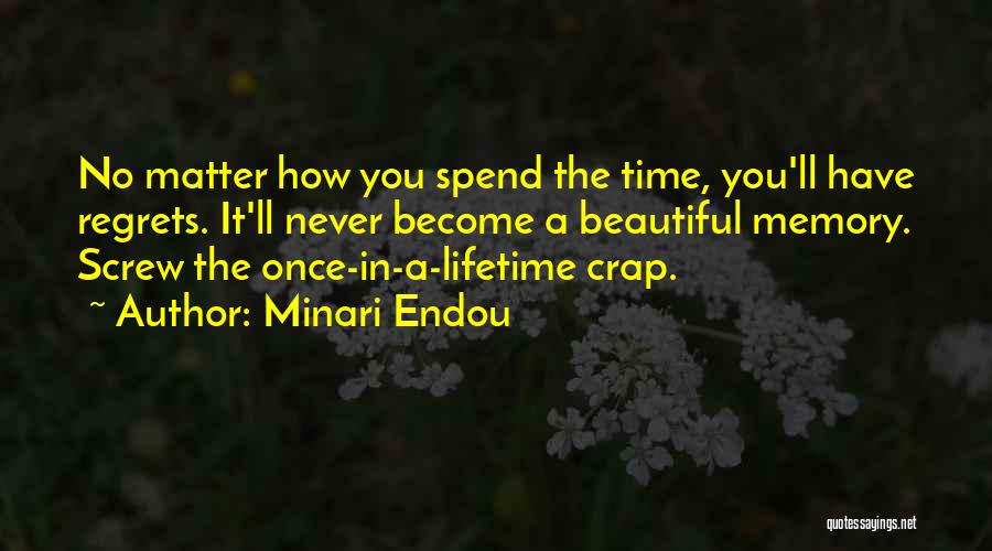 Minari Endou Quotes: No Matter How You Spend The Time, You'll Have Regrets. It'll Never Become A Beautiful Memory. Screw The Once-in-a-lifetime Crap.