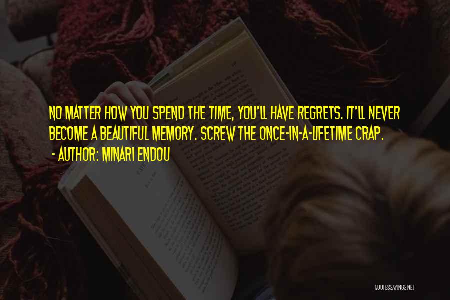 Minari Endou Quotes: No Matter How You Spend The Time, You'll Have Regrets. It'll Never Become A Beautiful Memory. Screw The Once-in-a-lifetime Crap.