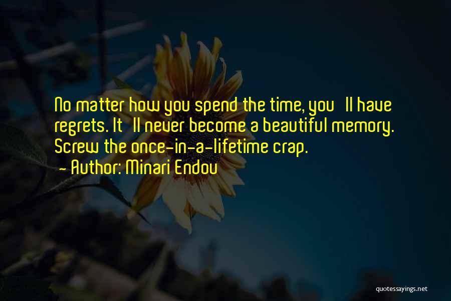 Minari Endou Quotes: No Matter How You Spend The Time, You'll Have Regrets. It'll Never Become A Beautiful Memory. Screw The Once-in-a-lifetime Crap.