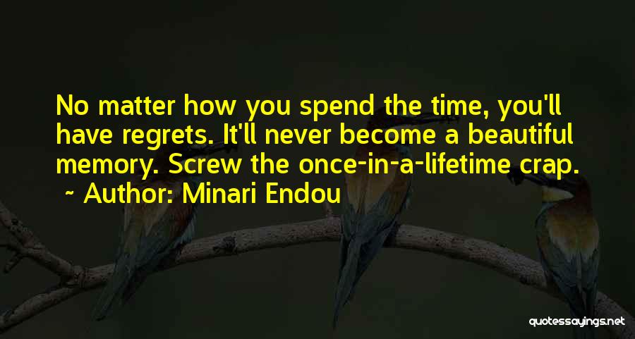 Minari Endou Quotes: No Matter How You Spend The Time, You'll Have Regrets. It'll Never Become A Beautiful Memory. Screw The Once-in-a-lifetime Crap.