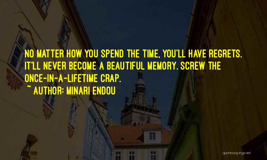 Minari Endou Quotes: No Matter How You Spend The Time, You'll Have Regrets. It'll Never Become A Beautiful Memory. Screw The Once-in-a-lifetime Crap.