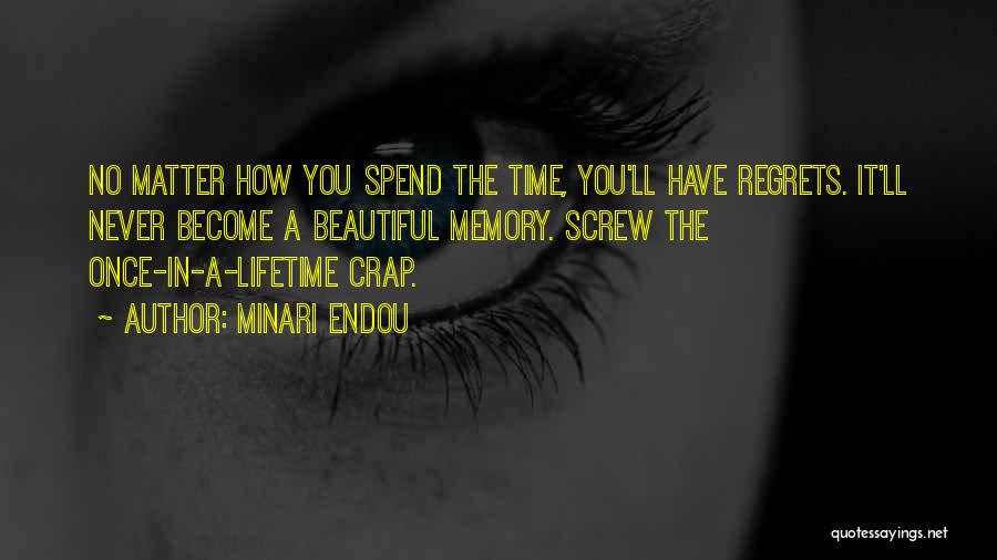 Minari Endou Quotes: No Matter How You Spend The Time, You'll Have Regrets. It'll Never Become A Beautiful Memory. Screw The Once-in-a-lifetime Crap.