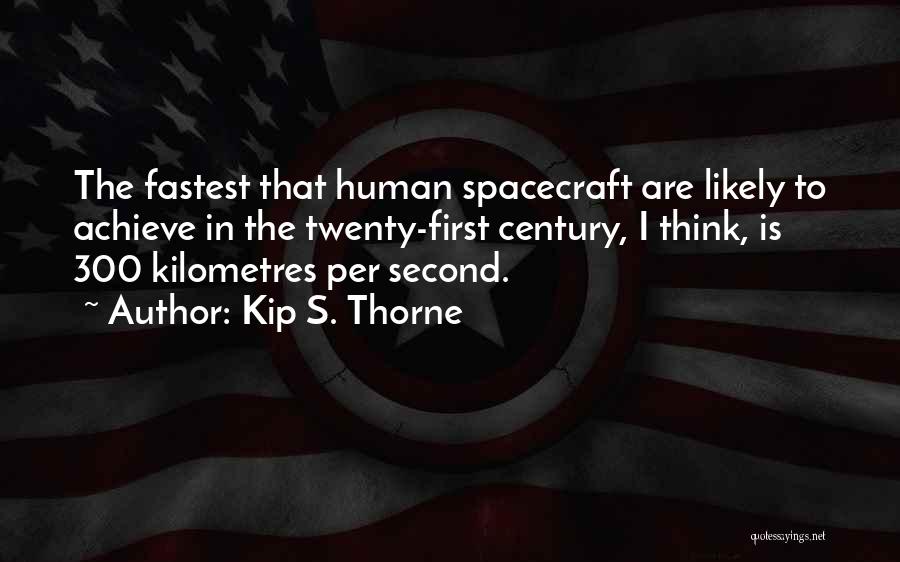 Kip S. Thorne Quotes: The Fastest That Human Spacecraft Are Likely To Achieve In The Twenty-first Century, I Think, Is 300 Kilometres Per Second.