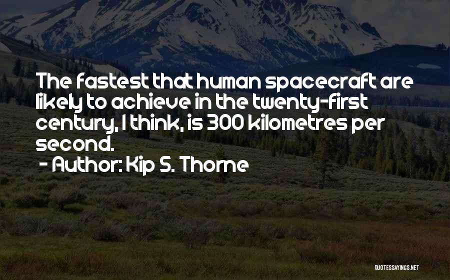Kip S. Thorne Quotes: The Fastest That Human Spacecraft Are Likely To Achieve In The Twenty-first Century, I Think, Is 300 Kilometres Per Second.