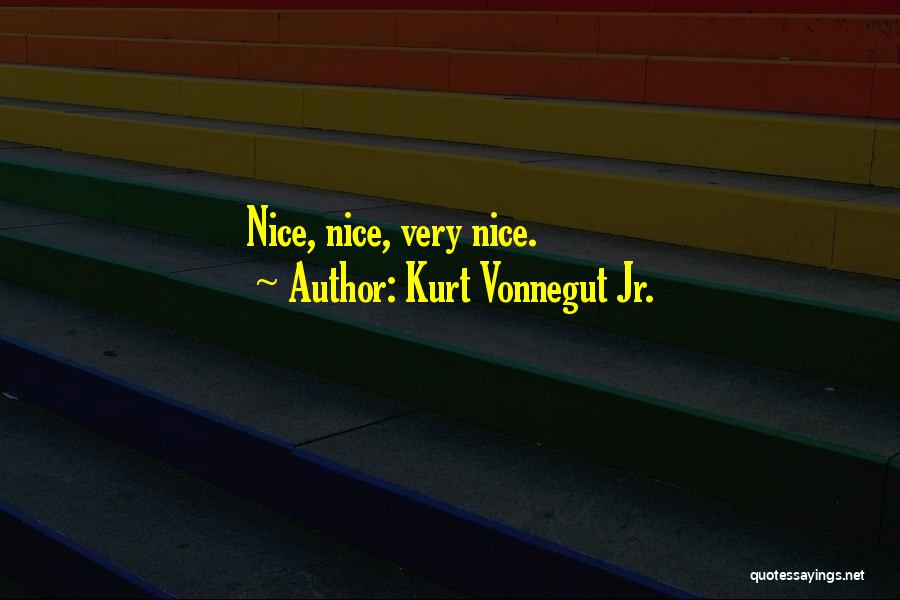 Kurt Vonnegut Jr. Quotes: Nice, Nice, Very Nice.