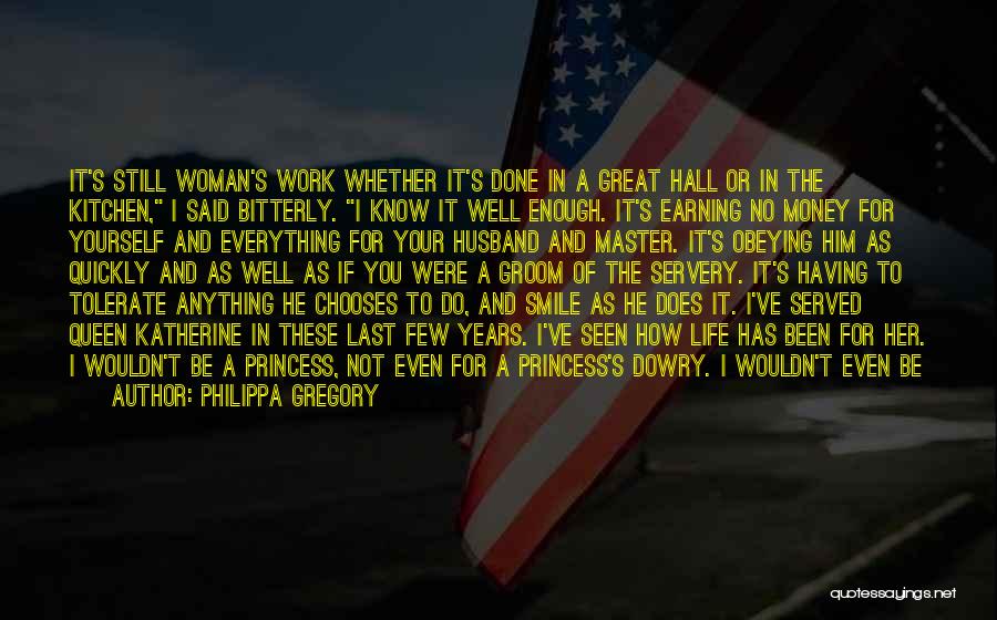 Philippa Gregory Quotes: It's Still Woman's Work Whether It's Done In A Great Hall Or In The Kitchen, I Said Bitterly. I Know