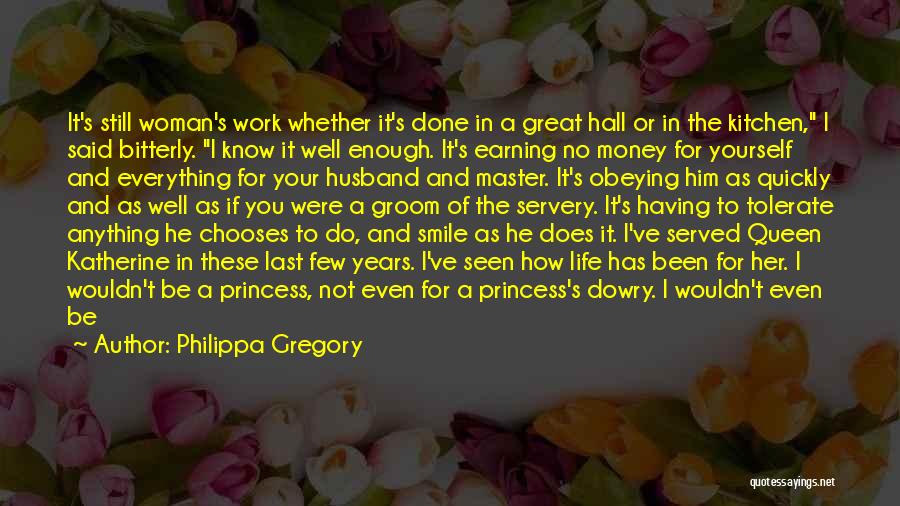 Philippa Gregory Quotes: It's Still Woman's Work Whether It's Done In A Great Hall Or In The Kitchen, I Said Bitterly. I Know