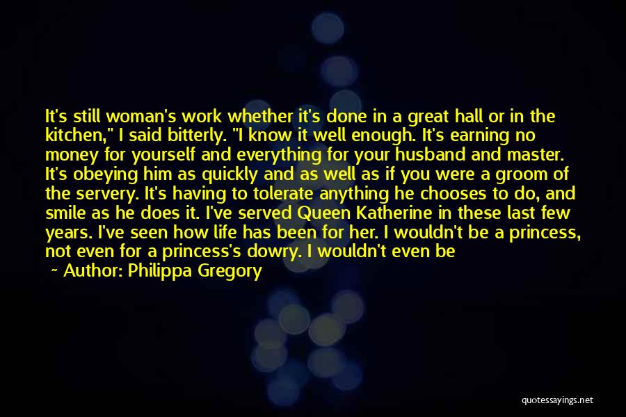 Philippa Gregory Quotes: It's Still Woman's Work Whether It's Done In A Great Hall Or In The Kitchen, I Said Bitterly. I Know