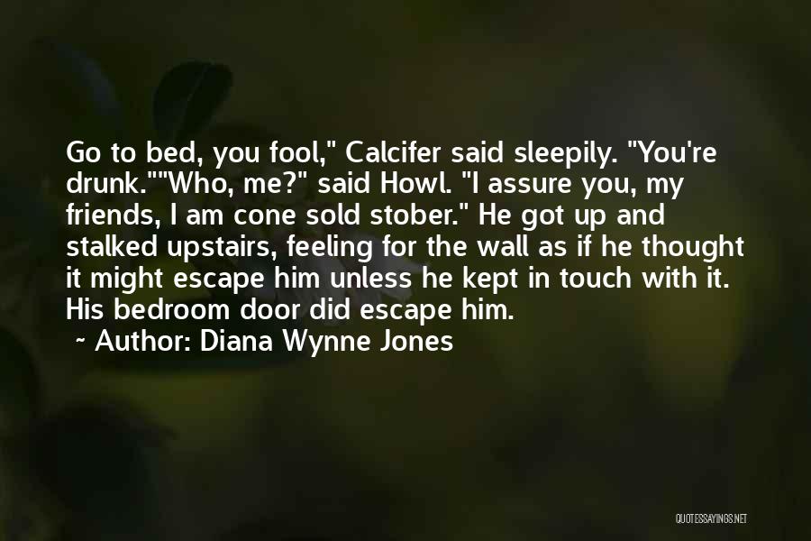 Diana Wynne Jones Quotes: Go To Bed, You Fool, Calcifer Said Sleepily. You're Drunk.who, Me? Said Howl. I Assure You, My Friends, I Am