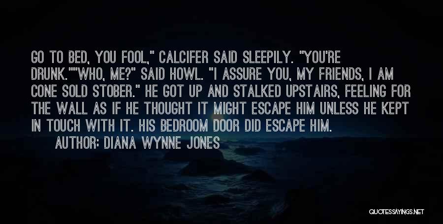 Diana Wynne Jones Quotes: Go To Bed, You Fool, Calcifer Said Sleepily. You're Drunk.who, Me? Said Howl. I Assure You, My Friends, I Am