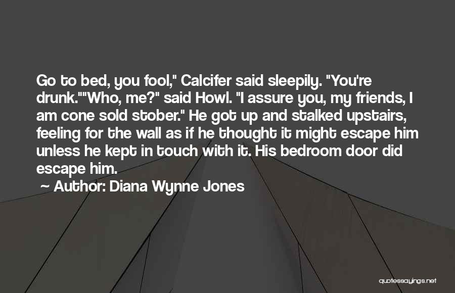 Diana Wynne Jones Quotes: Go To Bed, You Fool, Calcifer Said Sleepily. You're Drunk.who, Me? Said Howl. I Assure You, My Friends, I Am