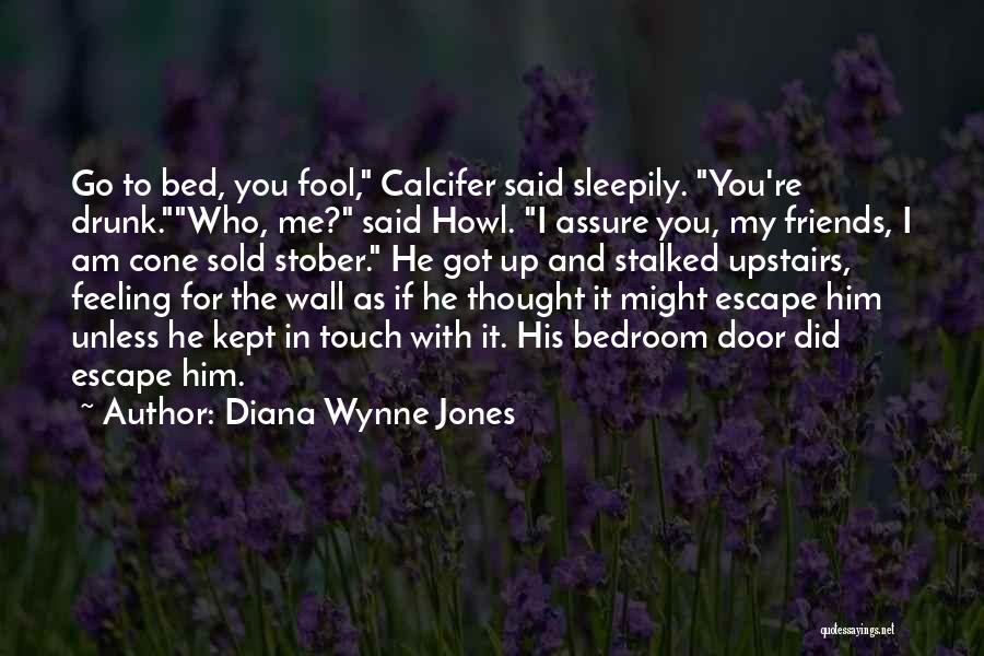 Diana Wynne Jones Quotes: Go To Bed, You Fool, Calcifer Said Sleepily. You're Drunk.who, Me? Said Howl. I Assure You, My Friends, I Am