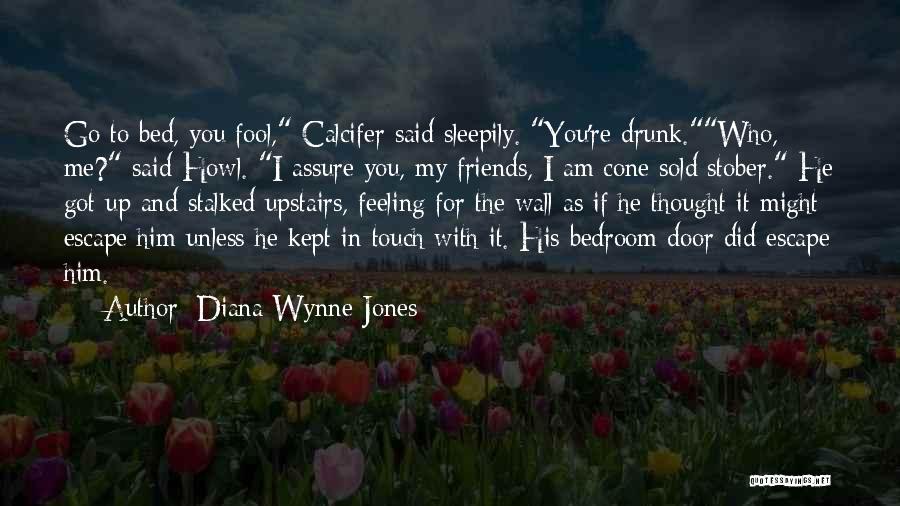 Diana Wynne Jones Quotes: Go To Bed, You Fool, Calcifer Said Sleepily. You're Drunk.who, Me? Said Howl. I Assure You, My Friends, I Am