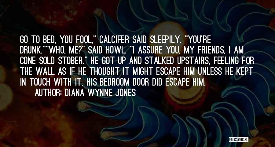 Diana Wynne Jones Quotes: Go To Bed, You Fool, Calcifer Said Sleepily. You're Drunk.who, Me? Said Howl. I Assure You, My Friends, I Am