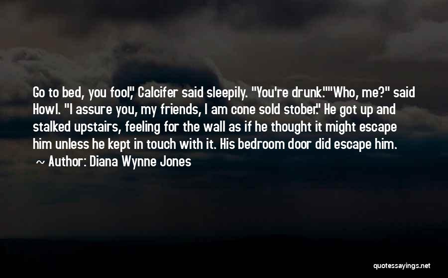 Diana Wynne Jones Quotes: Go To Bed, You Fool, Calcifer Said Sleepily. You're Drunk.who, Me? Said Howl. I Assure You, My Friends, I Am