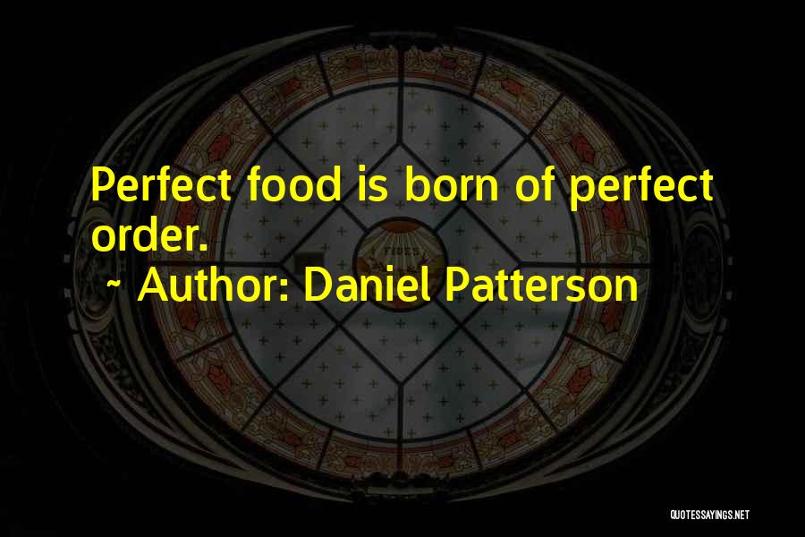 Daniel Patterson Quotes: Perfect Food Is Born Of Perfect Order.