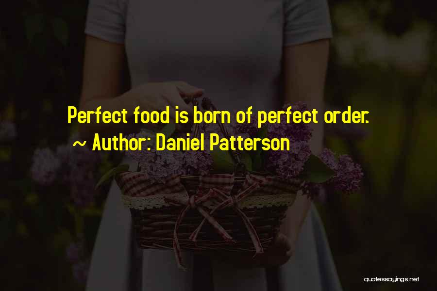 Daniel Patterson Quotes: Perfect Food Is Born Of Perfect Order.