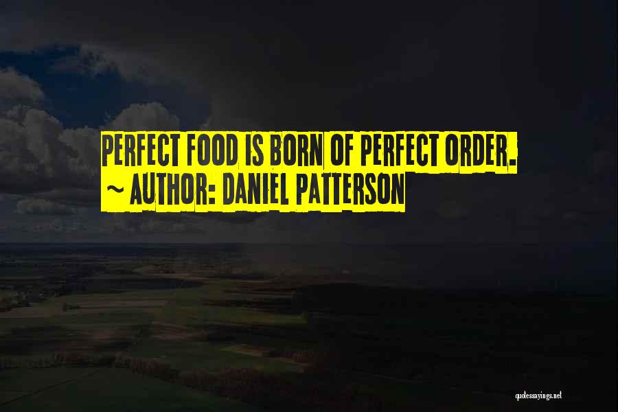 Daniel Patterson Quotes: Perfect Food Is Born Of Perfect Order.