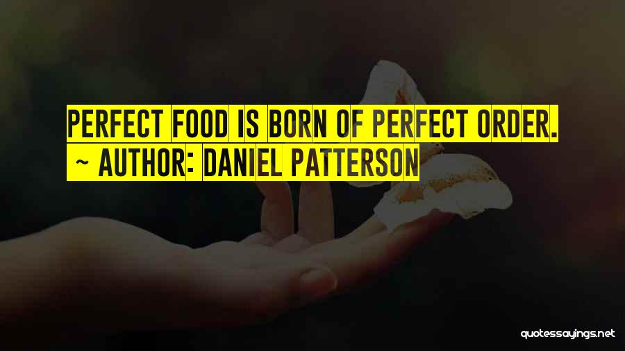 Daniel Patterson Quotes: Perfect Food Is Born Of Perfect Order.