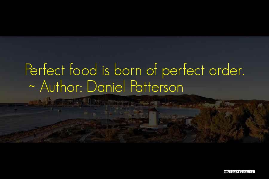 Daniel Patterson Quotes: Perfect Food Is Born Of Perfect Order.