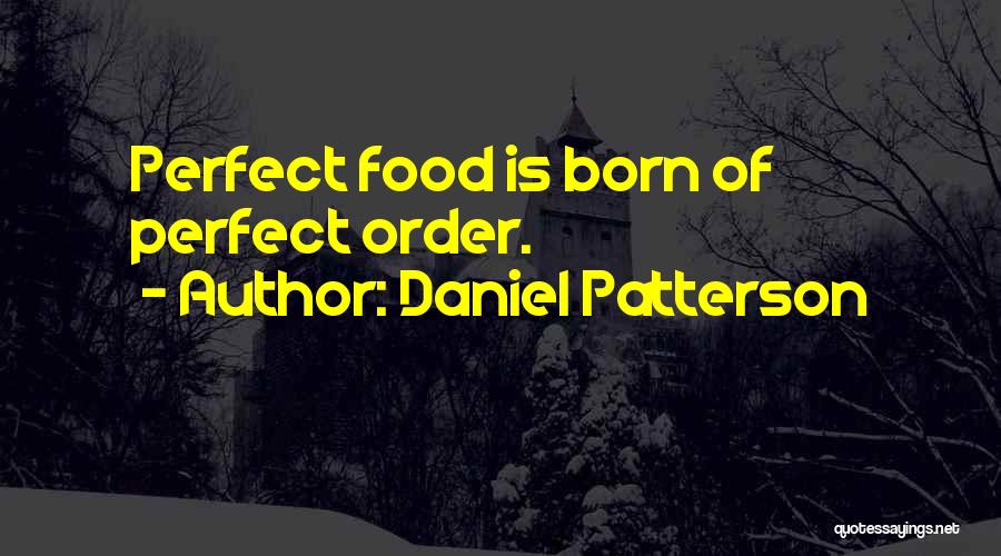 Daniel Patterson Quotes: Perfect Food Is Born Of Perfect Order.