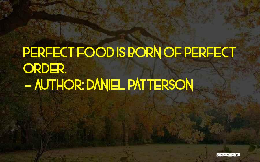 Daniel Patterson Quotes: Perfect Food Is Born Of Perfect Order.