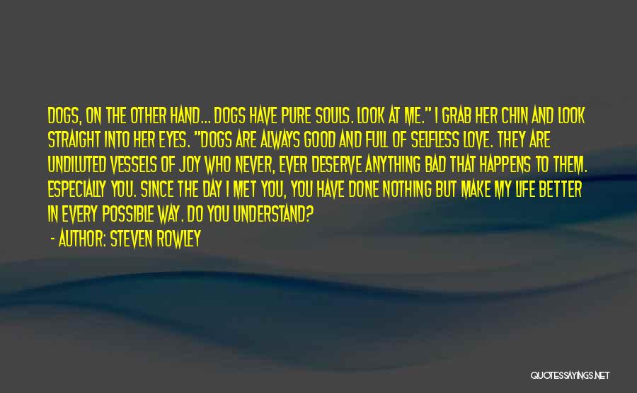 Steven Rowley Quotes: Dogs, On The Other Hand... Dogs Have Pure Souls. Look At Me. I Grab Her Chin And Look Straight Into