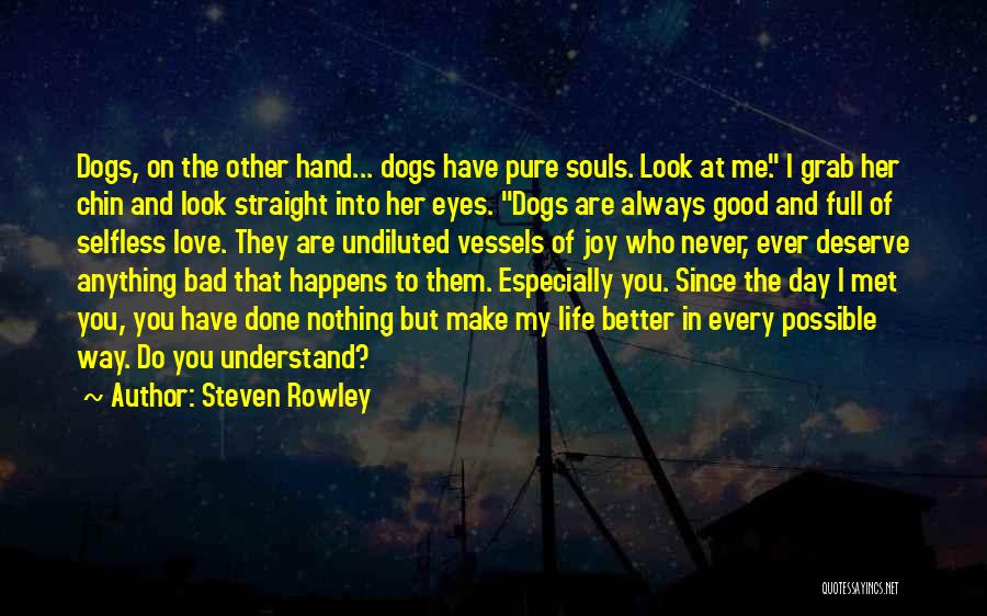 Steven Rowley Quotes: Dogs, On The Other Hand... Dogs Have Pure Souls. Look At Me. I Grab Her Chin And Look Straight Into