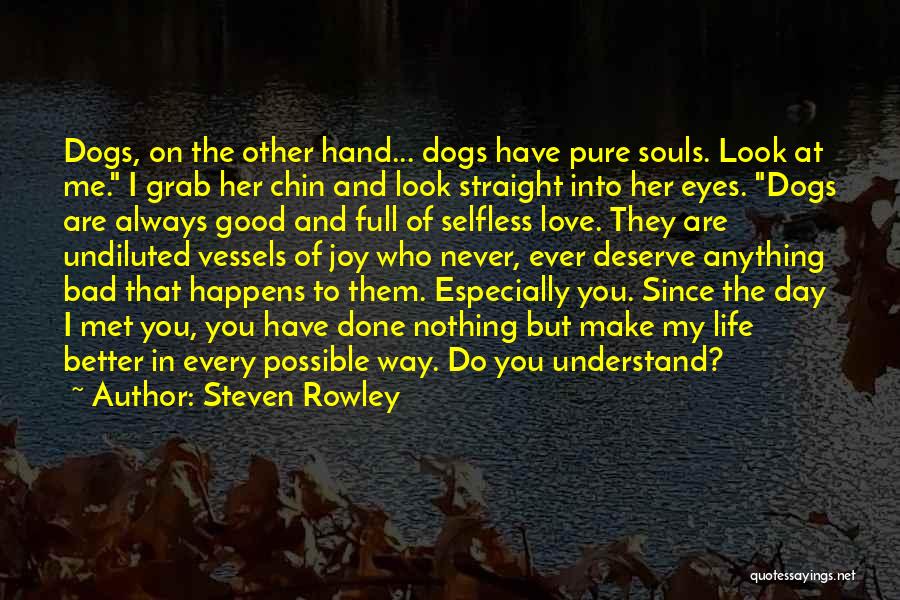 Steven Rowley Quotes: Dogs, On The Other Hand... Dogs Have Pure Souls. Look At Me. I Grab Her Chin And Look Straight Into