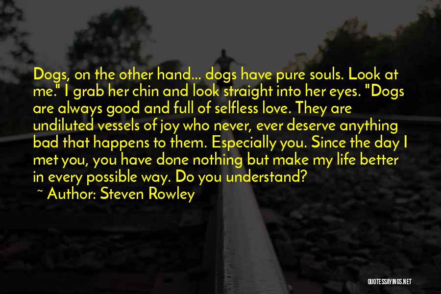 Steven Rowley Quotes: Dogs, On The Other Hand... Dogs Have Pure Souls. Look At Me. I Grab Her Chin And Look Straight Into