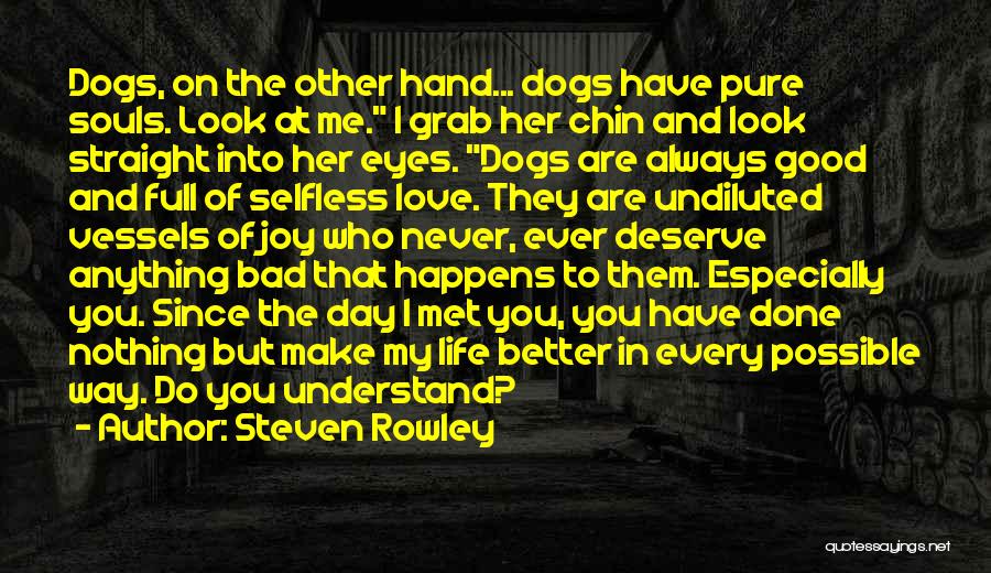 Steven Rowley Quotes: Dogs, On The Other Hand... Dogs Have Pure Souls. Look At Me. I Grab Her Chin And Look Straight Into