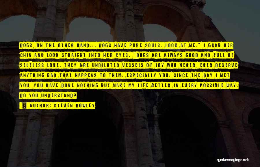 Steven Rowley Quotes: Dogs, On The Other Hand... Dogs Have Pure Souls. Look At Me. I Grab Her Chin And Look Straight Into